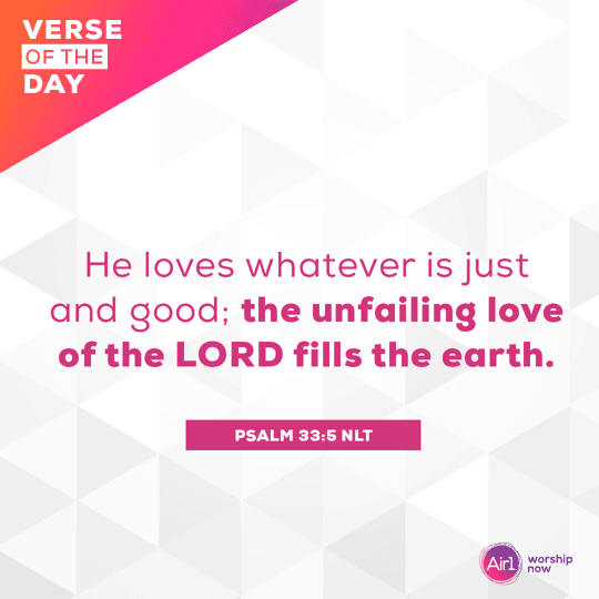 He loves whatever is just and good; the unfailing love of the LORD fills the earth.