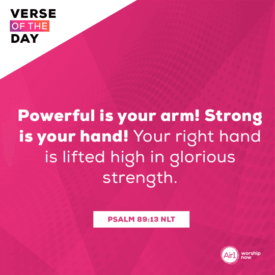 Powerful is your arm! Strong is your hand! Your right hand is lifted high in glorious strength.